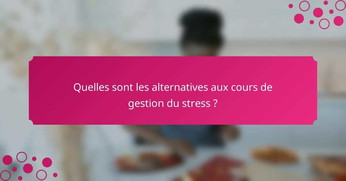 Quelles sont les alternatives aux cours de gestion du stress ?