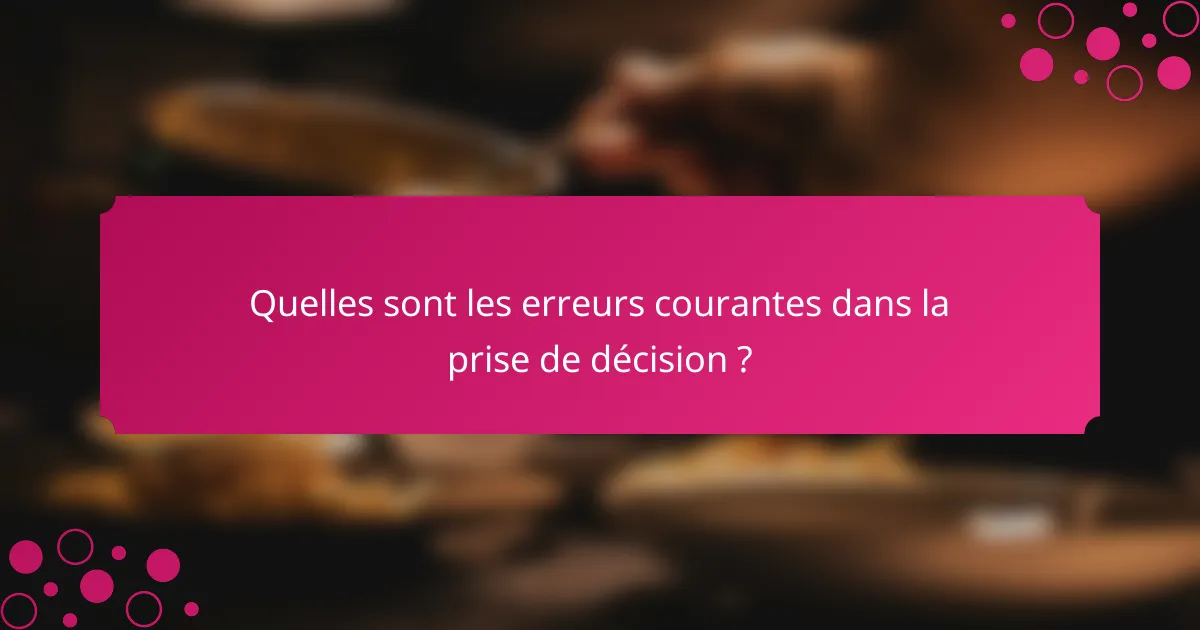 Quelles sont les erreurs courantes dans la prise de décision ?