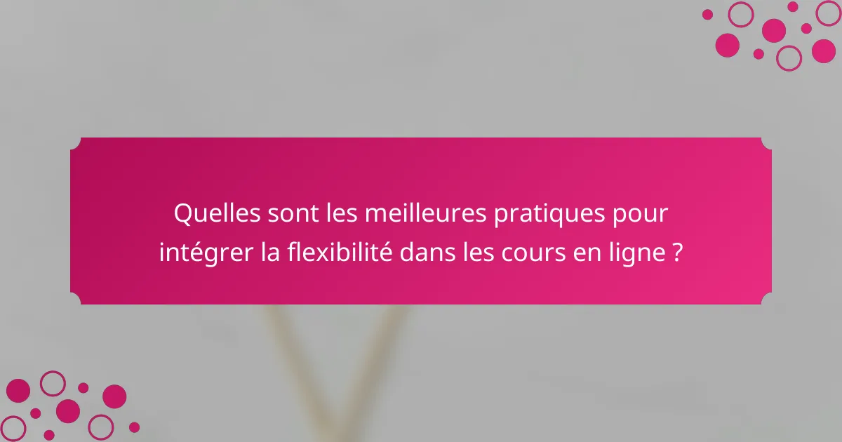 Quelles sont les meilleures pratiques pour intégrer la flexibilité dans les cours en ligne ?