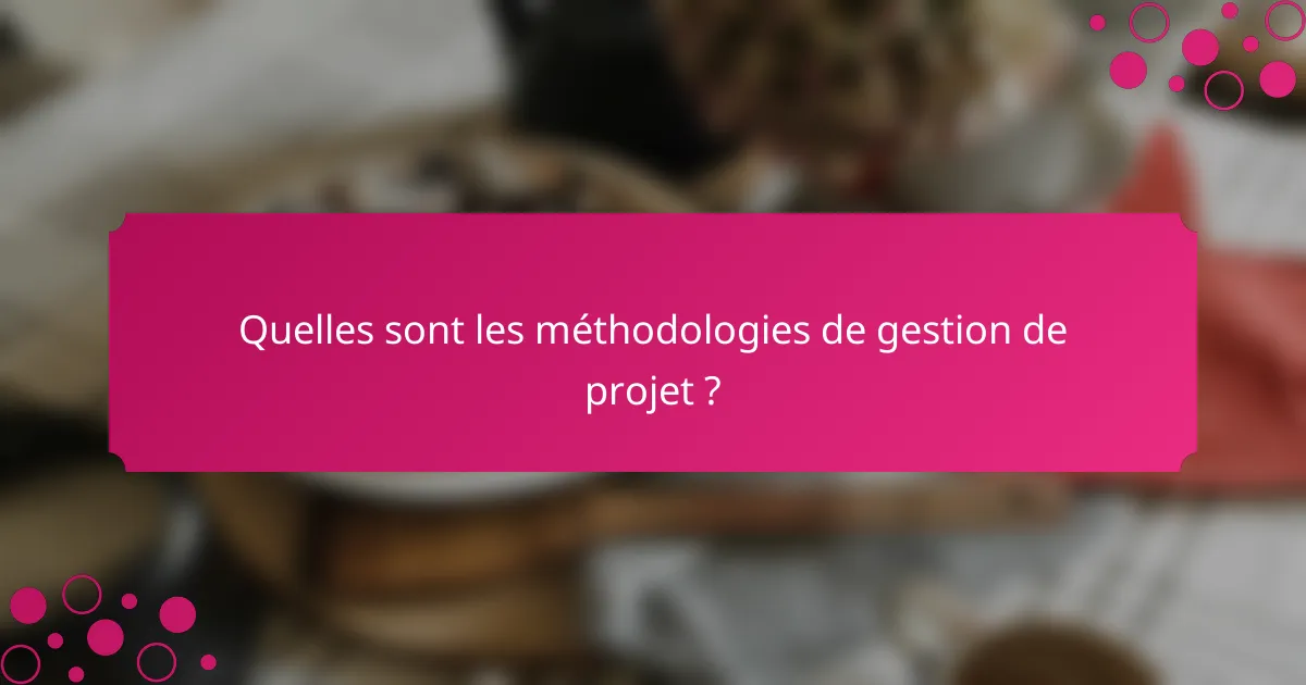 Quelles sont les méthodologies de gestion de projet ?