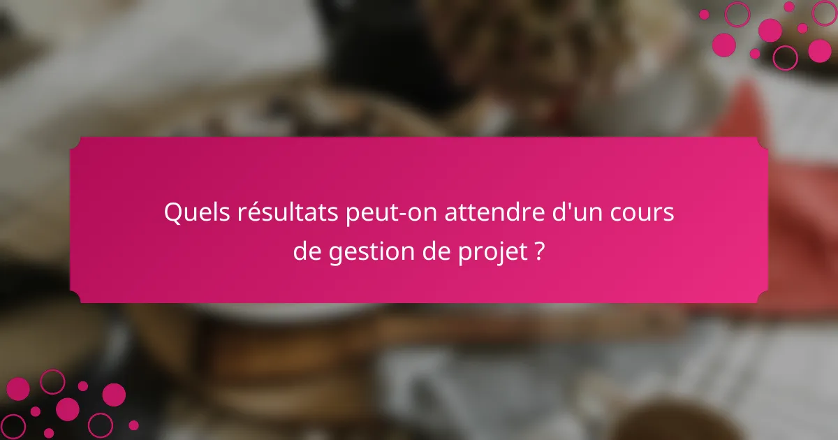 Quels résultats peut-on attendre d'un cours de gestion de projet ?
