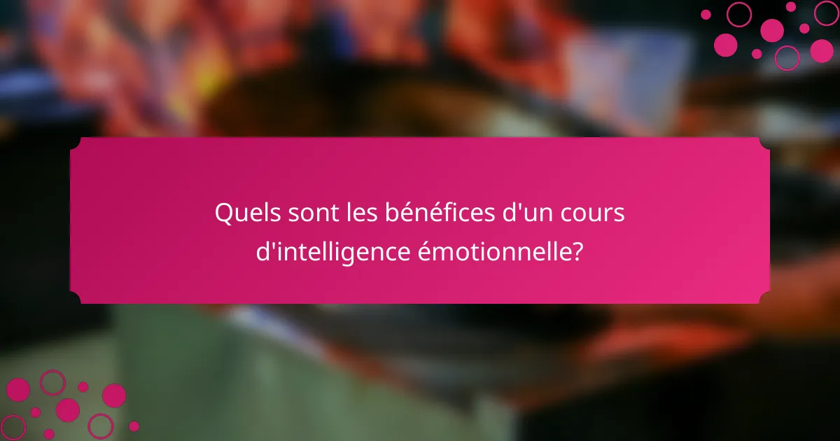 Quels sont les bénéfices d'un cours d'intelligence émotionnelle?
