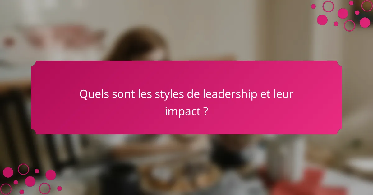 Quels sont les styles de leadership et leur impact ?